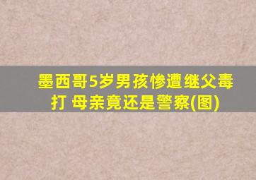 墨西哥5岁男孩惨遭继父毒打 母亲竟还是警察(图)